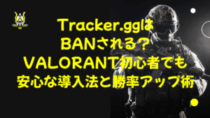 Tracker.ggはBANされる？VALORANT初心者でも安心な導入法と勝率アップ術