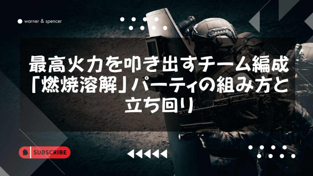 最高火力を叩き出すチーム編成：「燃焼溶解」パーティの組み方と立ち回り